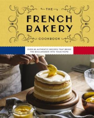 French Bakery Cookbook: Over 85 Authentic Recipes That Bring the Boulangerie into Your Home by Kimberly Zerkel