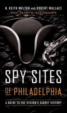 Spy Sites Of Philadelphia by H. Keith Melton, Robert Wallace & Henry R. Schlesinger