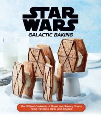 Star Wars Galactic Baking The Official Cookbook Of Sweet And Savory Treats From Tatooine Hoth And Beyond