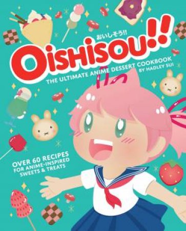 Oishisou!! The Ultimate Anime Dessert Cookbook by Hadley Sui & Monique Narboneta Zosa