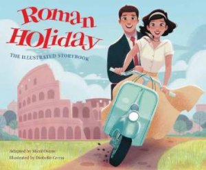 Roman Holiday: The Illustrated Storybook by Micol Ostow & Diobelle Cerna