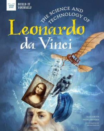 The Science And Technology Of Leonardo Da Vinci by Elizabeth Pagel-Hogan & Micah Rauch