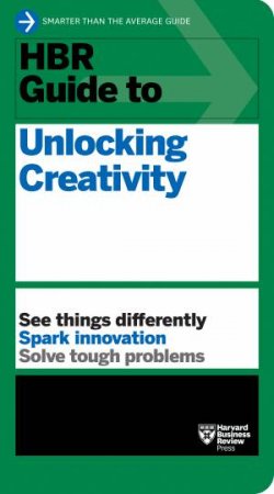HBR Guide to Unlocking Creativity by Harvard Business Review