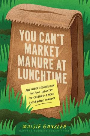 You Can't Market Manure at Lunchtime by Maisie Ganzler