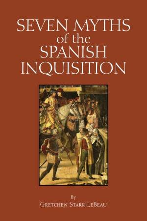 Seven Myths of the Spanish Inquisition by Gretchen D. Starr-LeBeau & Alfred J. Andrea & Andrew Holt
