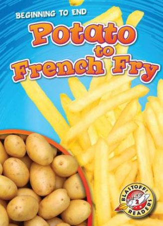Beginning To End: Potato To French Fry by Elizabeth Neuenfeldt