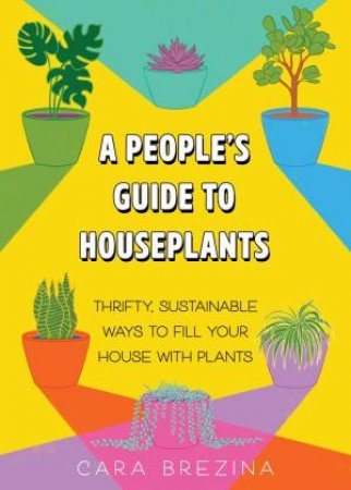 A People's Guide to Houseplants by Cara Brezina