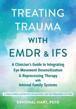 Treating Trauma With Emdr And Ifs by Kendhal Hart Psyd