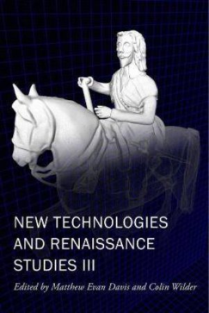 New Technologies And Renaissance Studies III by Matthew Evan Davis & Colin Wilder