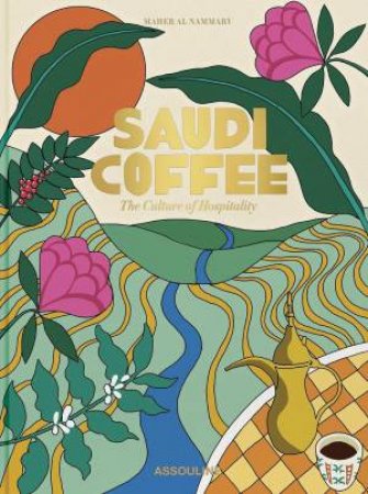 Saudi Coffee: The Culture of Hospitality by MAHER RAED AL NAMMARY