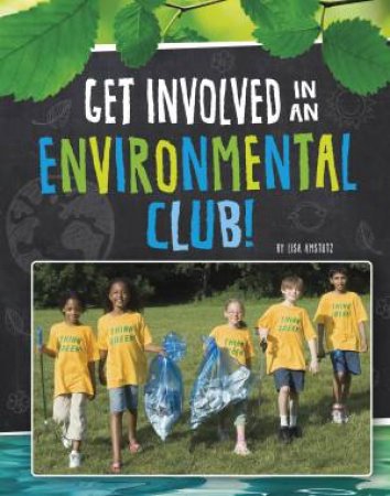 Join The Club: Get Involved in an Environmental Club by Lisa Smstutz