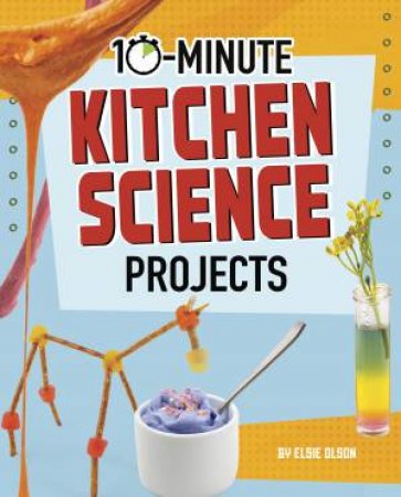 10-Minute Makers: 10-Minute Kitchen Science Projects by Elsie Olson