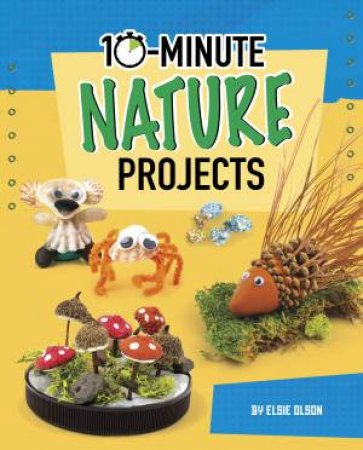 10-Minute Makers: 10-Minute Nature Projects by Elsie Olson