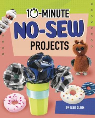 10-Minute Makers: 10-Minute No-Sew Projects by Elsie Olson