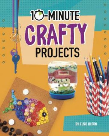 10-Minute Makers: 10-Minute Crafty Projects by Elsie Olson