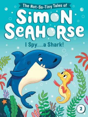 The Not-So-Tiny Tales Of Simon Seahorse: I Spy . . . A Shark! by Cora Reef & Liam Darcy