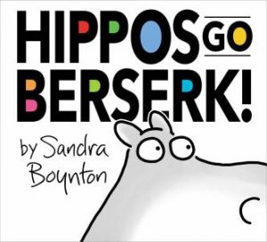Hippos Go Berserk! by Sandra Boynton & Sandra Boynton