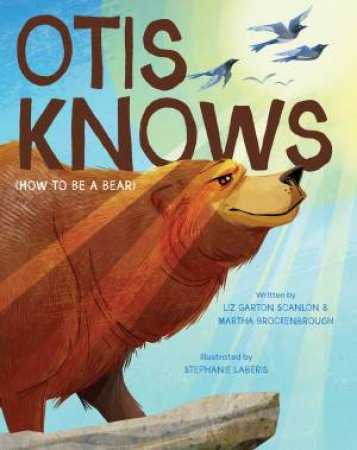 Otis Knows (How to Be a Bear) by Liz Garton Scanlon & Martha Brockenbrough & Stephanie Laberis
