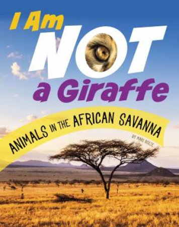 What Animal Am I?: I Am Not a Giraffe - Animals in the African Savanna by Mari Bolte