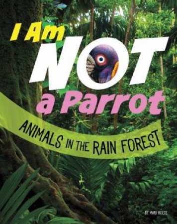 What Animal Am I: I Am Not A Parrot - Animals in the Rain Forest by Mari Bolte