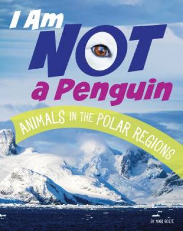 What Animal Am I: I Am Not A Penguin - Animals in the Polar Regions by Mari Bolte