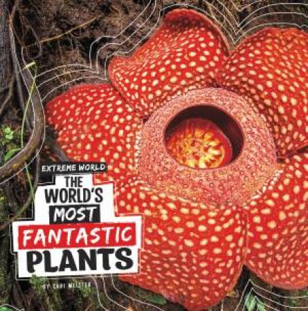 Extreme World: The World's Most Fantastic Plants by Cari Meister