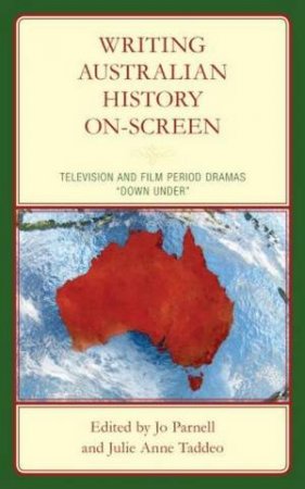 Writing Australian History On Screen by Jo Parnell & Julie Anne Taddeo & Chelsea Barnett & Grace Brooks & Donna Brunero & James Findlay & Dirk Gibb & Andrew Howe & Kathryn M. Keeble & Jessica Meyer