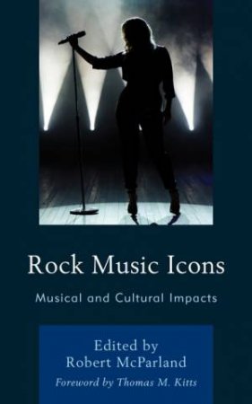 Rock Music Icons by Robert McParland & Eric Abbey & Claudia Bucciferro & David R. Coon & Thomas R., Jr. Davis & Richard D. Driver & Joshua S. Duchan & Candace Ursula Grissom & Anastasia Rose Hyden & Julianna Kirschner