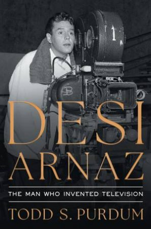 Desi Arnaz by Todd S Purdum