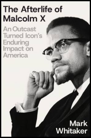 The Afterlife of Malcolm X by Mark Whitaker