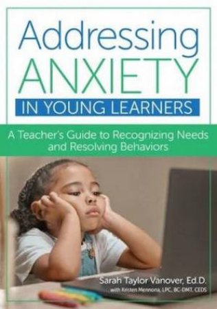 Addressing Anxiety in Young Learners by Sarah Taylor Vanover & Kristen Mennona