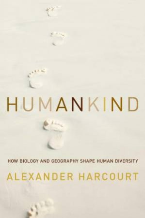 Humankind: How Biology And Geography Shape Human Diversity by Alexander H. Harcourt