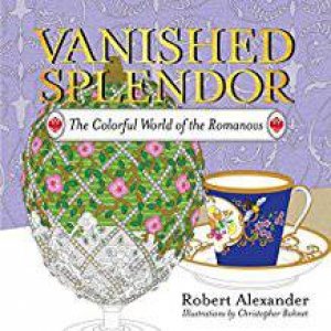 Vanished Splendor: The Colorful World Of The Romanovs by Robert Alexander & Christopher Bohnet