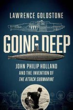 Going Deep John Philip Holland And The Invention Of The Attack Submarine