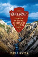 Wonderlandscape A Cultural History Of Yellowstone National Park