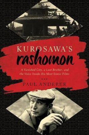 Kurosawa's Rashomon: A Vanished City, A Lost Brother, And The Voice Inside His Iconic Films by Paul Anderer