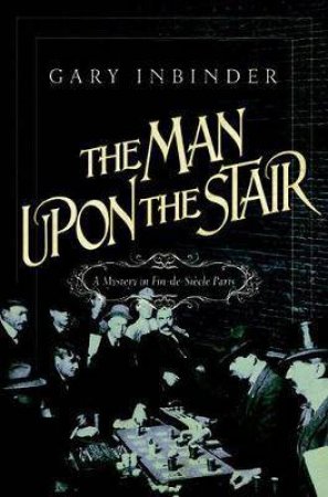 The Man Upon The Stair: A Mystery In Fin De Siecle Paris by Gary Inbinder