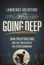 Going Deep John Philip Holland and the Invention of the Attack Submarine