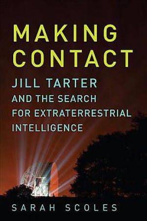 Making Contact: Jill Tarter and the Search for Extraterrestrial Intelligence by Sarah Scoles