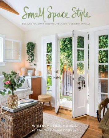 Small Space Style: Because You Don't Have to Live Large to Live Beautifully by Whitney Leigh Morris