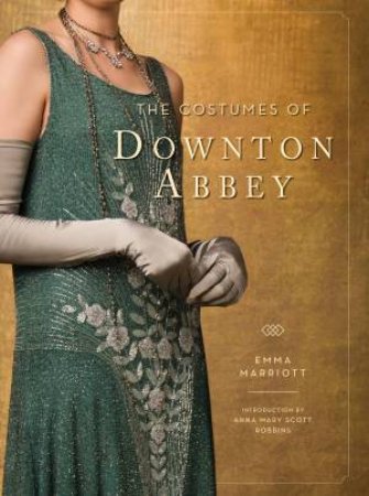 The Costumes of Downton Abbey by Emma Marriott & Anna Mary Scott Robbins
