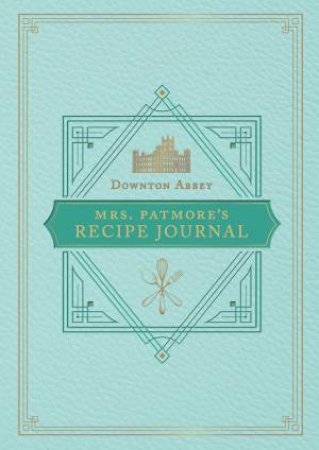 The Official Downton Abbey Mrs. Patmore's Recipe Journal by Weldon Owen