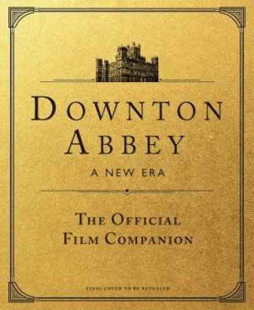 Downton Abbey: A New Era by Emma Marriott & Gareth Neame