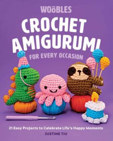 Crochet Amigurumi For Every Occasion by Justine Tiu Of The Woobles