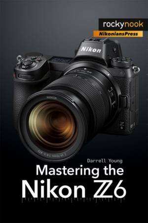 Mastering the Nikon Z6 by Darrell Young