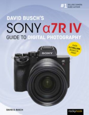 David Busch's Sony Alpha a7R IV Guide To Digital Photography by David D. Busch
