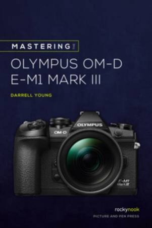 Mastering the Olympus OM-D E-M1 Mark III by Darrell Young