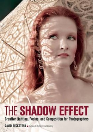 The Shadow Effect: Creative Lighting, Posing And Composition For Photographers by David Beckstead