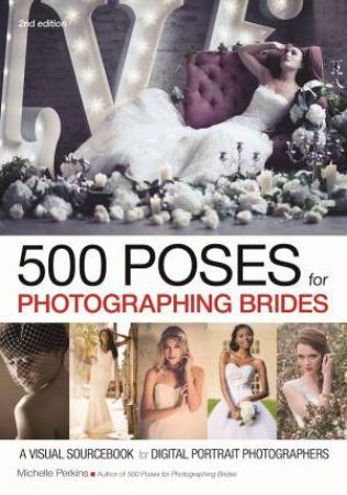 500 Poses For Photographing Brides: A Visual Sourcebook For Digital Portrait Photographers by Michelle Perkins