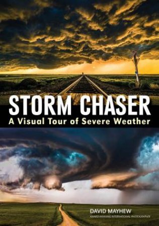 Storm Chaser: A Visual Tour Of Severe Weather by David Mayhew